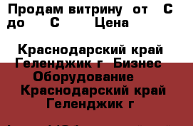 Продам витрину  от 0 С  до   7 С     › Цена ­ 24 000 - Краснодарский край, Геленджик г. Бизнес » Оборудование   . Краснодарский край,Геленджик г.